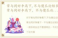 常与同好争高下,不与傻瓜论短长的出处，常与同好争高下，不与傻瓜论短长是什么意思