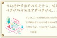 长期精神紧张的后果是什么，缓解长期精神紧张的方法经常精神紧张是怎么回事