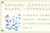 电脑无法开机,一直不停重启怎么办呢，电脑无法开机，一直不停重启怎么办