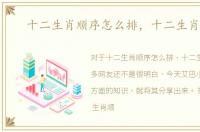 十二生肖顺序怎么排，十二生肖顺序