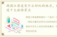 韩国江原道有什么好玩的地方，韩国江原道十大旅游景点
