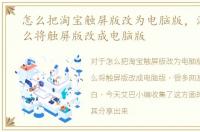 怎么把淘宝触屏版改为电脑版，淘宝网怎么将触屏版改成电脑版