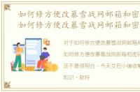 如何修方便改暴雪战网邮箱和密码手机，如何修方便改暴雪战网邮箱和密码