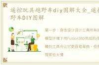 遥控玩具越野车diy图解大全_遥控玩具越野车DIY图解