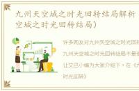 九州天空城之时光回转结局解析（九州天空城之时光回转结局）