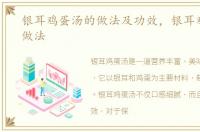 银耳鸡蛋汤的做法及功效，银耳鸡蛋汤的做法