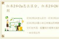 红米2和2a怎么区分，红米2和2A有什么区别