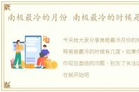 南极最冷的月份 南极最冷的时候是多少度