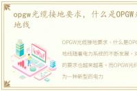 opgw光缆接地要求，什么是OPGW光纤复合地线