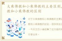 大乘佛教和小乘佛教的主要区别，大乘佛教和小乘佛教的区别
