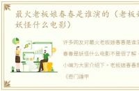 最火老板娘春春是谁演的（老板娘春春是妖怪什么电影）