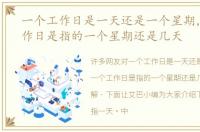 一个工作日是一天还是一个星期，一个工作日是指的一个星期还是几天