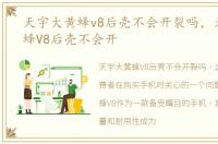 天宇大黄蜂v8后壳不会开裂吗，天宇大黄蜂V8后壳不会开