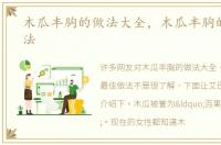 木瓜丰胸的做法大全，木瓜丰胸的最佳做法