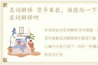 名词解释 货币乘数，谁能给一下货币乘数名词解释啊