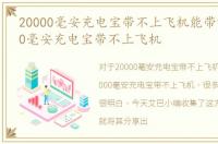 20000毫安充电宝带不上飞机能带吗，20000毫安充电宝带不上飞机