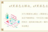 cf黑屏怎么解决，cf黑屏怎么办