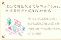 遗忘之地监视者之塔哪五个boss，DNF遗忘之地监视者之塔BOSS的攻略