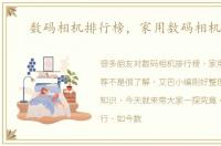 数码相机排行榜，家用数码相机推荐
