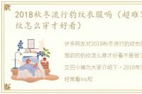 2018秋冬流行豹纹衣服吗（超难驾驭的豹纹怎么穿才好看）