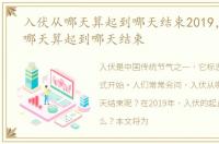 入伏从哪天算起到哪天结束2019，入伏从哪天算起到哪天结束