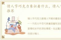 情人节巧克力象征着什么，情人节巧克力推荐