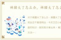 裤腰大了怎么办，裤腰大了怎么改