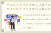 交流电流表使用步骤和读数方法有哪些，交流电流表使用步骤和读数方法