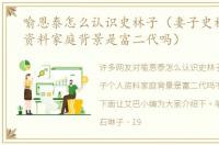 喻恩泰怎么认识史林子（妻子史林子个人资料家庭背景是富二代吗）