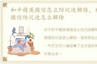 和平精英微信怎么防沉迷解除，和平精英微信防沉迷怎么解除