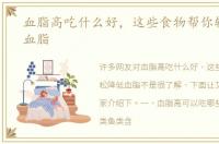 血脂高吃什么好，这些食物帮你轻松降低血脂