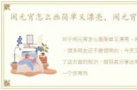闹元宵怎么画简单又漂亮，闹元宵怎么画