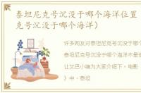 泰坦尼克号沉没于哪个海洋位置（泰坦尼克号沉没于哪个海洋）