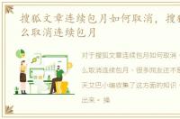 搜狐文章连续包月如何取消，搜狐文章怎么取消连续包月