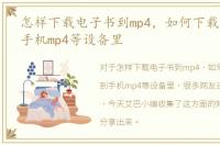 怎样下载电子书到mp4，如何下载电子书到手机mp4等设备里