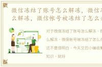 微信冻结了账号怎么解冻，微信冻结了怎么解冻，微信帐号被冻结了怎么办