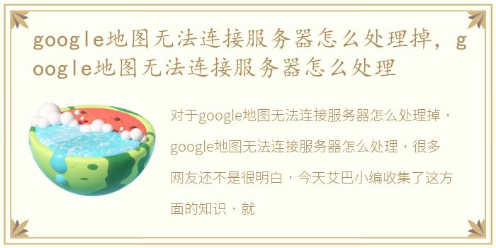 google地图无法连接服务器怎么处理掉，google地图无法连接服务器怎么处理