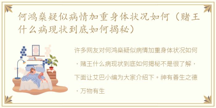 何鸿燊疑似病情加重身体状况如何（赌王什么病现状到底如何揭秘）
