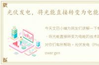 光伏发电，将光能直接转变为电能的技术