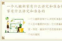 一个人搬新家有什么讲究和准备的，搬新家有什么讲究和准备的