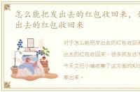 怎么能把发出去的红包收回来，如何把发出去的红包收回来