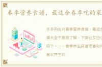 春季营养食谱，最适合春季吃的菜谱大全