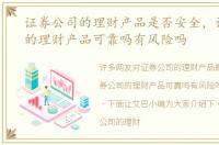 证券公司的理财产品是否安全，证券公司的理财产品可靠吗有风险吗