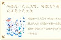 尚酷是一汽大众吗，尚酷汽车属于一汽大众还是上汽大众