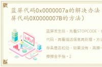 蓝屏代码0x0000007a的解决办法（解决蓝屏代码0X0000007B的方法）