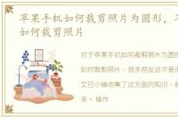 苹果手机如何裁剪照片为圆形，苹果手机如何裁剪照片