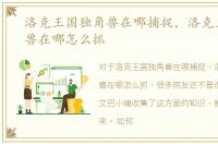 洛克王国独角兽在哪捕捉，洛克王国独角兽在哪怎么抓