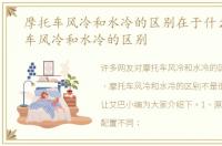 摩托车风冷和水冷的区别在于什么，摩托车风冷和水冷的区别