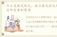 什么是激光脱毛，盘点激光脱毛的方法以及所需要的费用