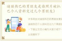 迪丽热巴的男朋友是谁照片被扒（迪丽热巴个人资料交过几个男朋友）